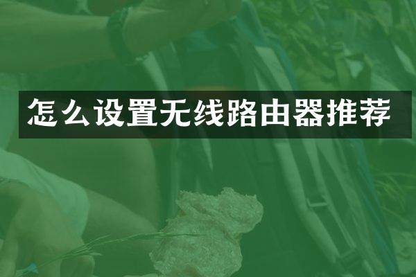 怎么设置无线路由器推荐