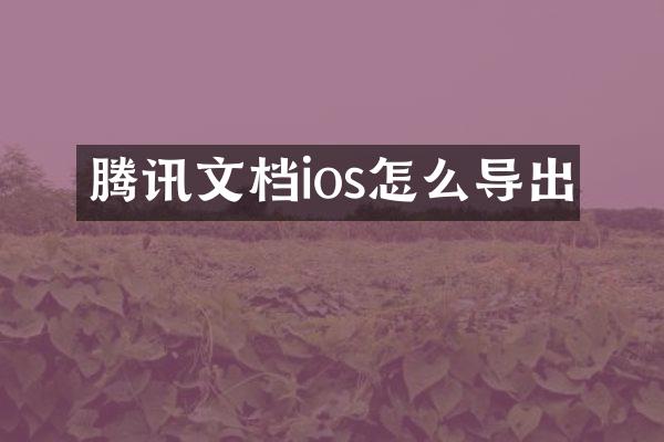 腾讯文档ios怎么导出