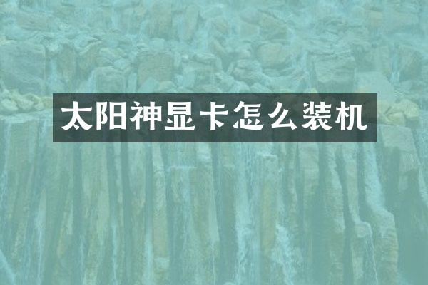 太阳神显卡怎么装机