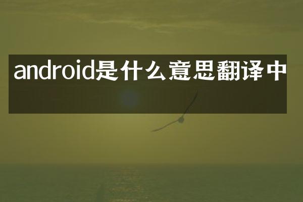 android是什么意思翻译中文