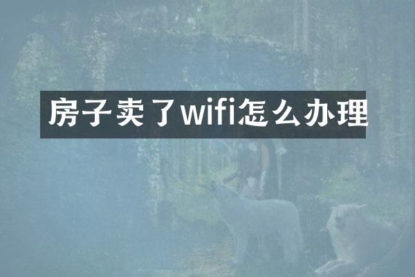 房子卖了wifi怎么办理