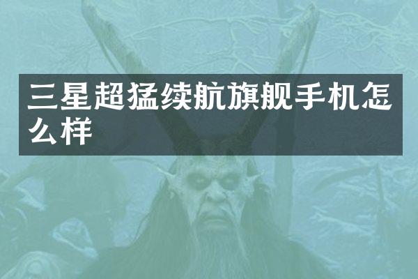 三星超猛续航旗舰手机怎么样