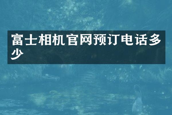 富士相机官网预订电话多少
