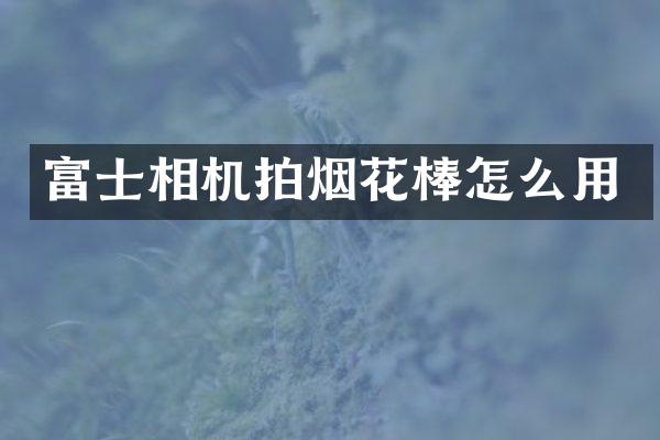 富士相机拍棒怎么用