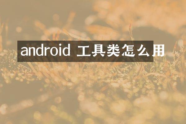 android 工具类怎么用