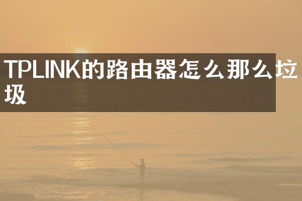TPLINK的路由器怎么那么垃圾
