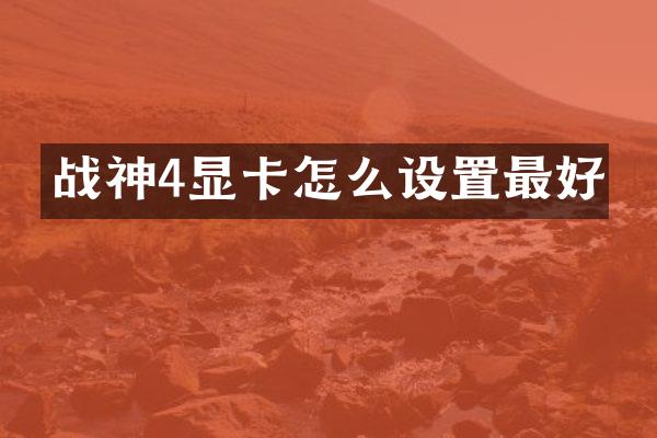 战神4显卡怎么设置最好