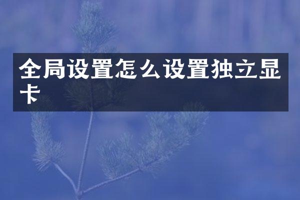 全局设置怎么设置独立显卡
