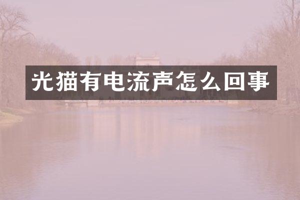 光猫有电流声怎么回事