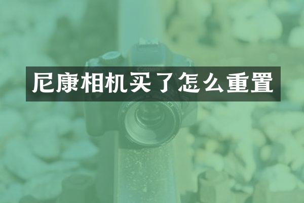 尼康相机买了怎么重置