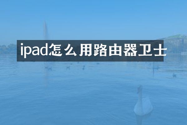 ipad怎么用路由器卫士