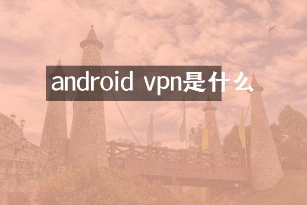 android vpn是什么