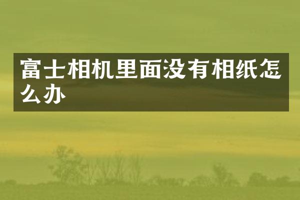 富士相机里面没有相纸怎么办
