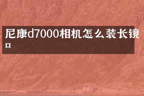 尼康d7000相机怎么装长镜头