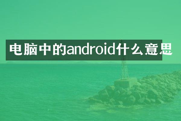 电脑中的android什么意思
