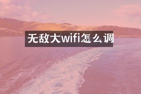无敌大wifi怎么调