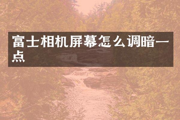 富士相机屏幕怎么调暗一点