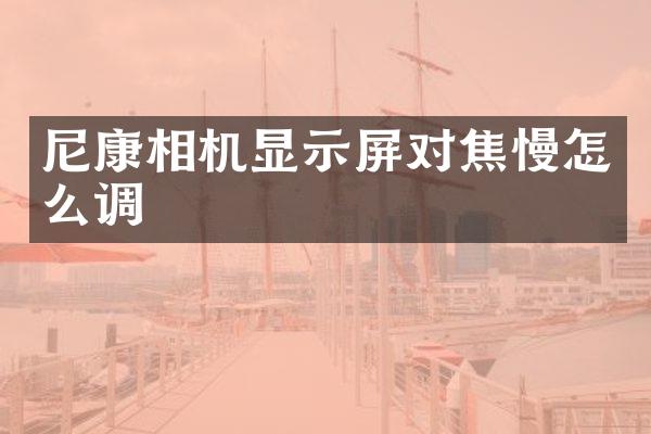 尼康相机显示屏对焦慢怎么调