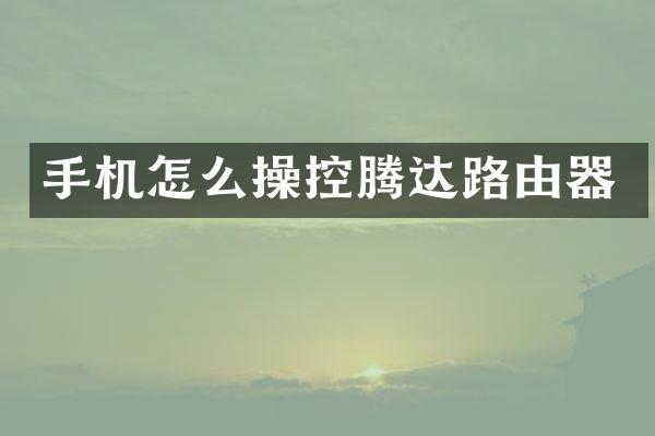 手机怎么操控腾达路由器