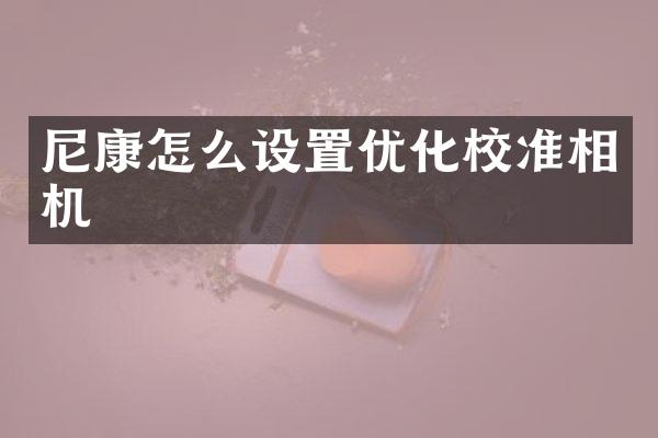 尼康怎么设置优化校准相机