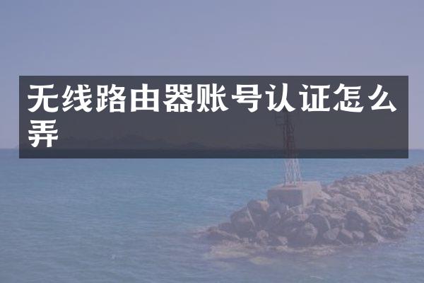 无线路由器账号认证怎么弄