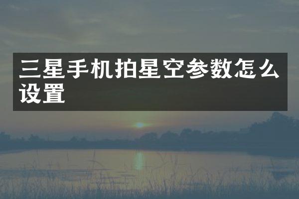 三星手机拍星空参数怎么设置