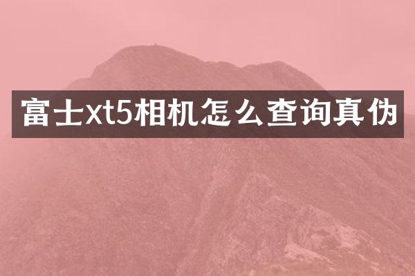 富士xt5相机怎么查询真伪