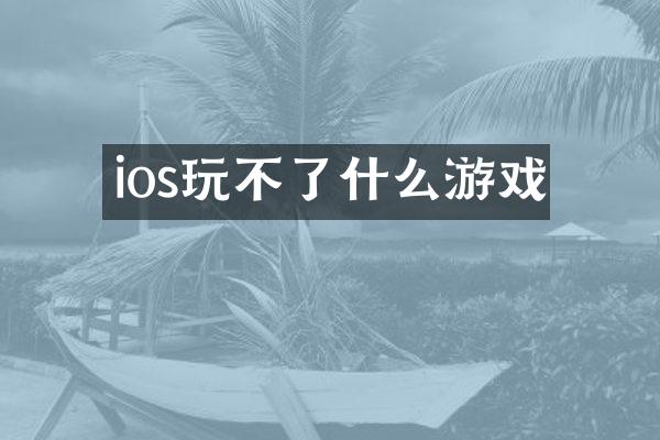 ios玩不了什么游戏