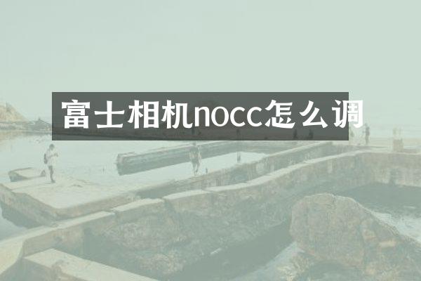 富士相机nocc怎么调