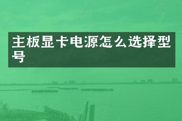 主板显卡电源怎么选择型号