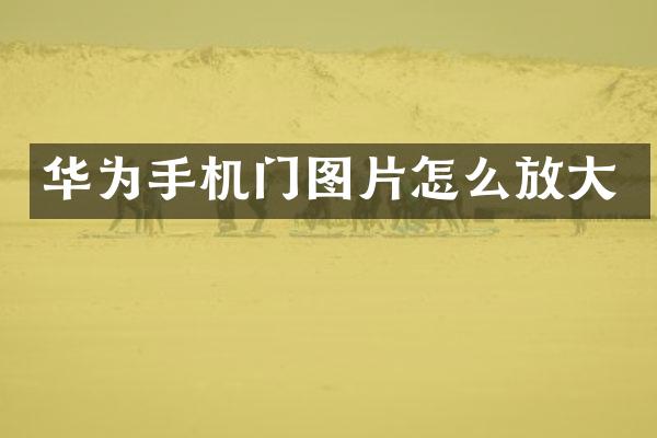 华为手机门图片怎么放大
