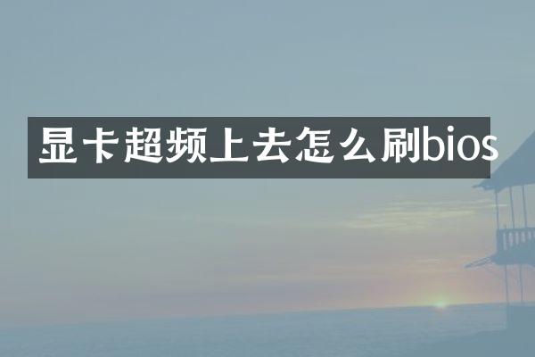 显卡超频上去怎么刷bios