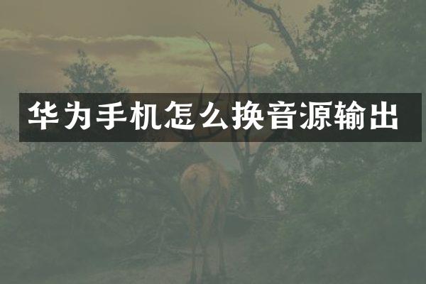 华为手机怎么换音源输出
