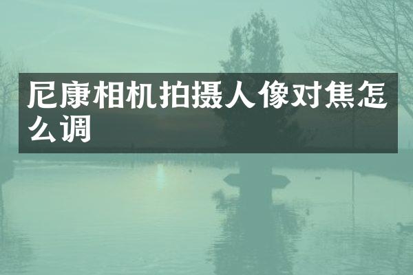 尼康相机拍摄人像对焦怎么调
