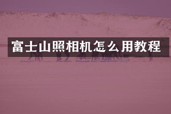 富士山照相机怎么用教程