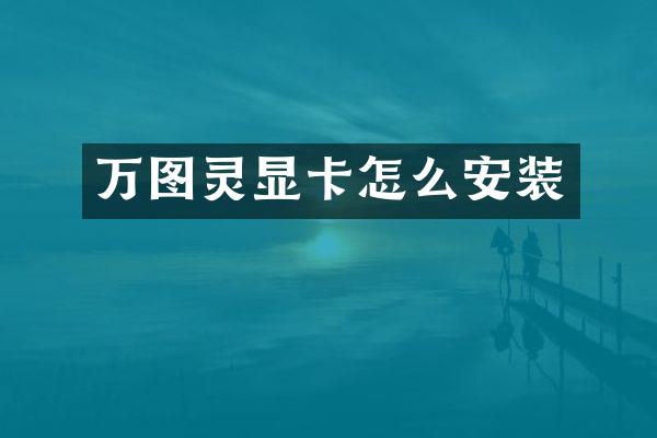 万图灵显卡怎么安装