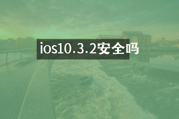 ios10.3.2安全吗