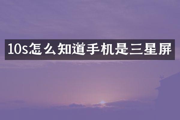 10s怎么知道手机是三星屏