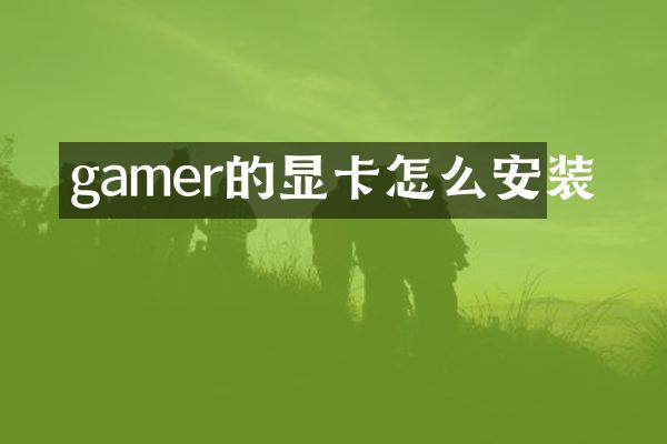 gamer的显卡怎么安装