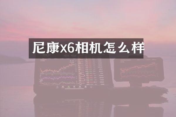 尼康x6相机怎么样