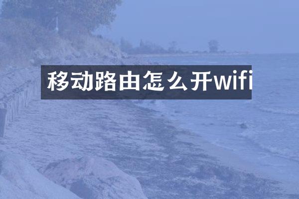 移动路由怎么开wifi