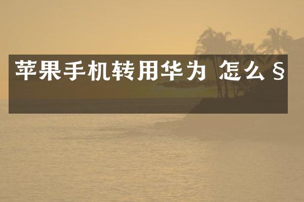 苹果手机转用华为 怎么移