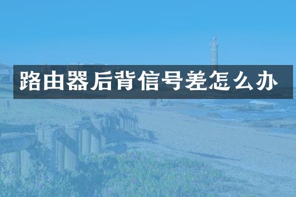 路由器后背信号差怎么办