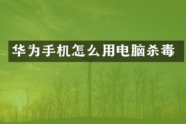 华为手机怎么用电脑杀毒