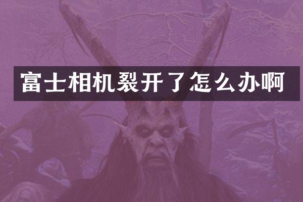 富士相机裂开了怎么办啊