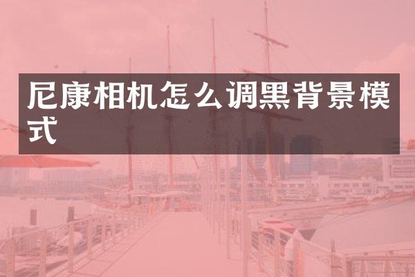 尼康相机怎么调黑背景模式