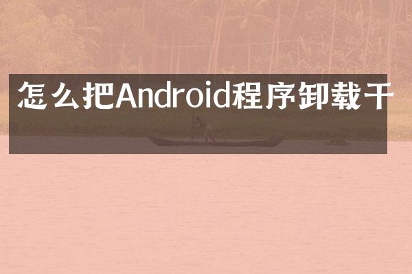 怎么把Android程序卸载干净