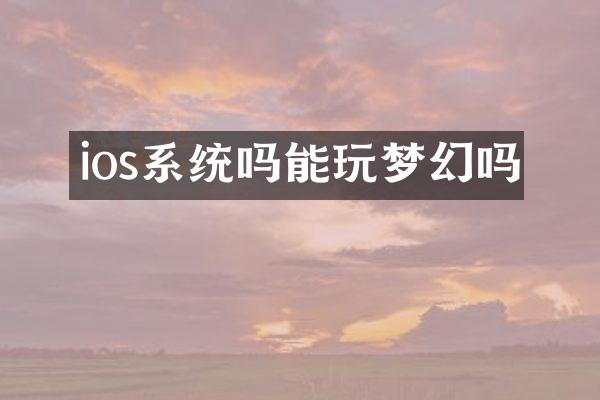 ios系统吗能玩梦幻吗
