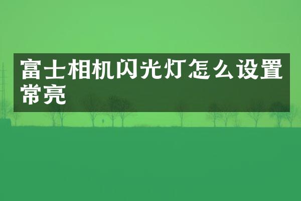 富士相机闪光灯怎么设置常亮