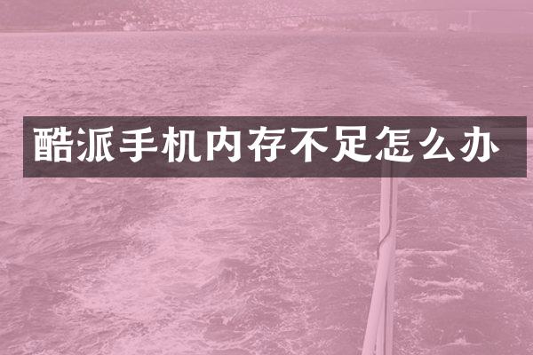 酷派手机内存不足怎么办